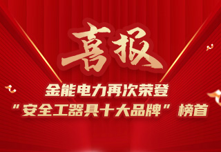 連續4年榮登“安全工器具十大品牌”榜首，金能電力品牌價值再躍升